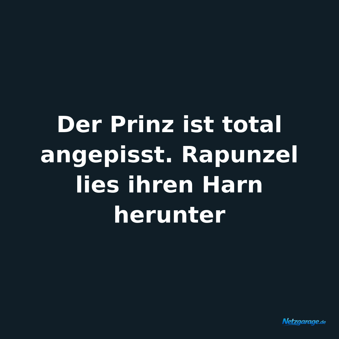Der Prinz ist total angepisst. Rapunzel lies ihren Harn herunter