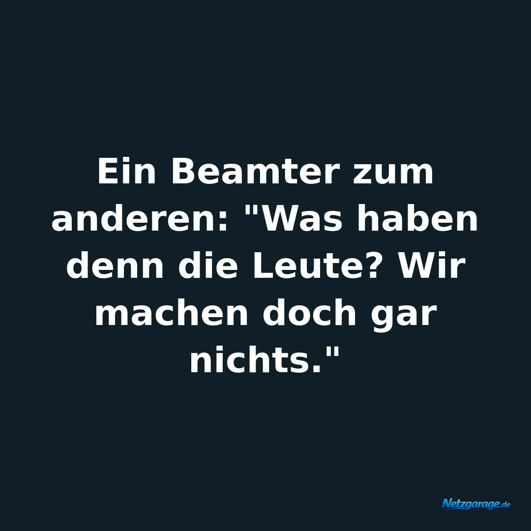 Ein Beamter zum anderen: "Was haben denn die Leute? Wir machen doch gar nichts."