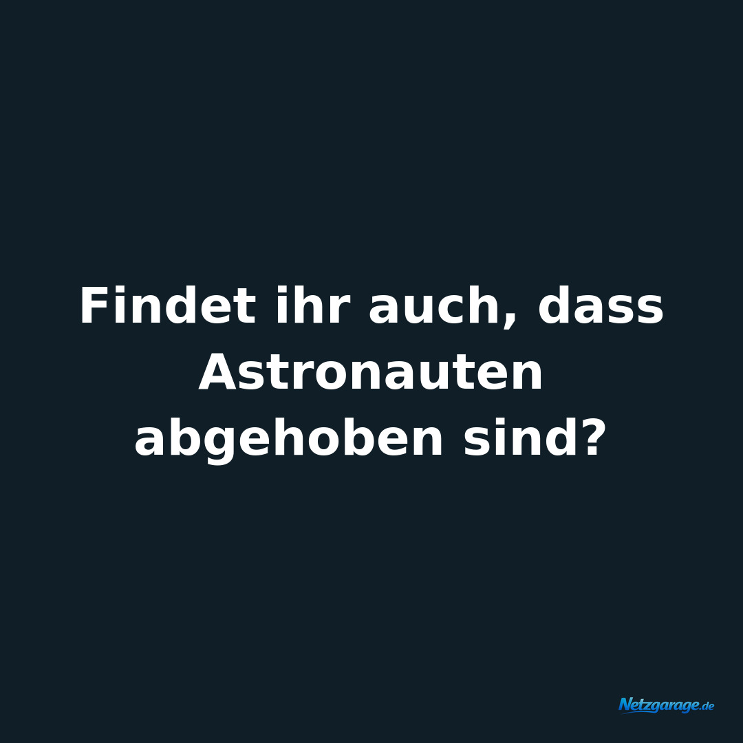 Findet ihr auch, dass Astronauten abgehoben sind?