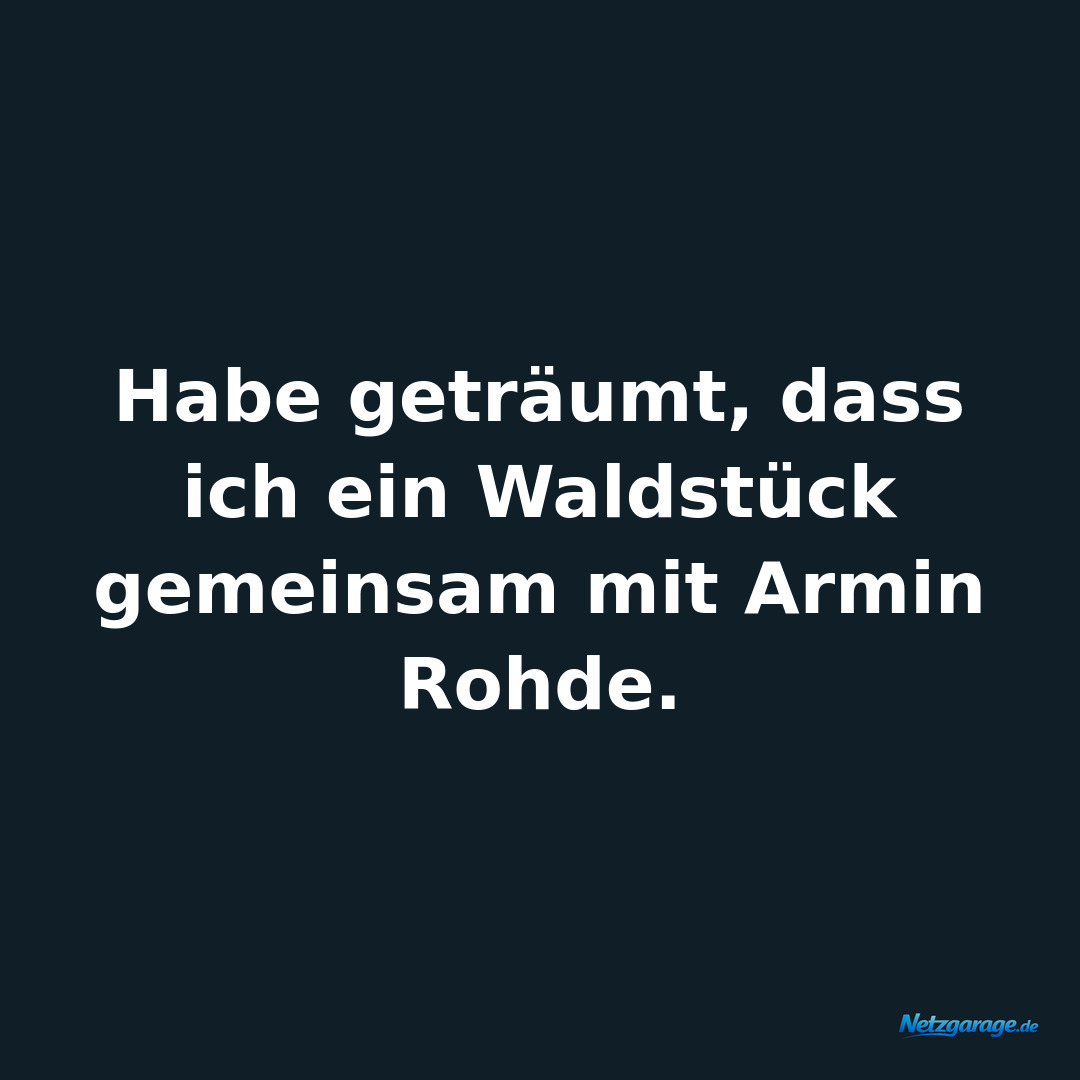 Habe geträumt, dass ich ein Waldstück gemeinsam mit Armin Rohde.