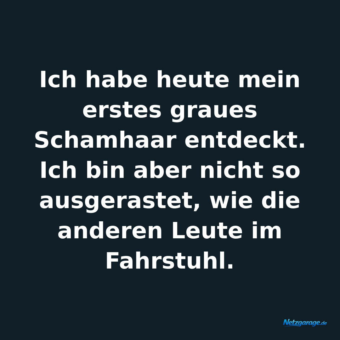 Ich habe heute mein erstes graues Schamhaar entdeckt. Ich bin aber nicht so ausg