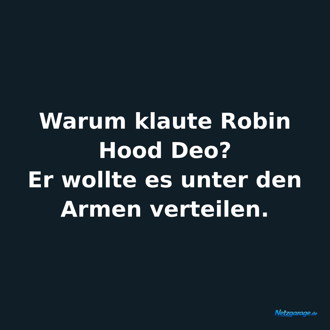 Warum klaute Robin Hood Deo?
 
Er wollte es unter den Armen verteilen.