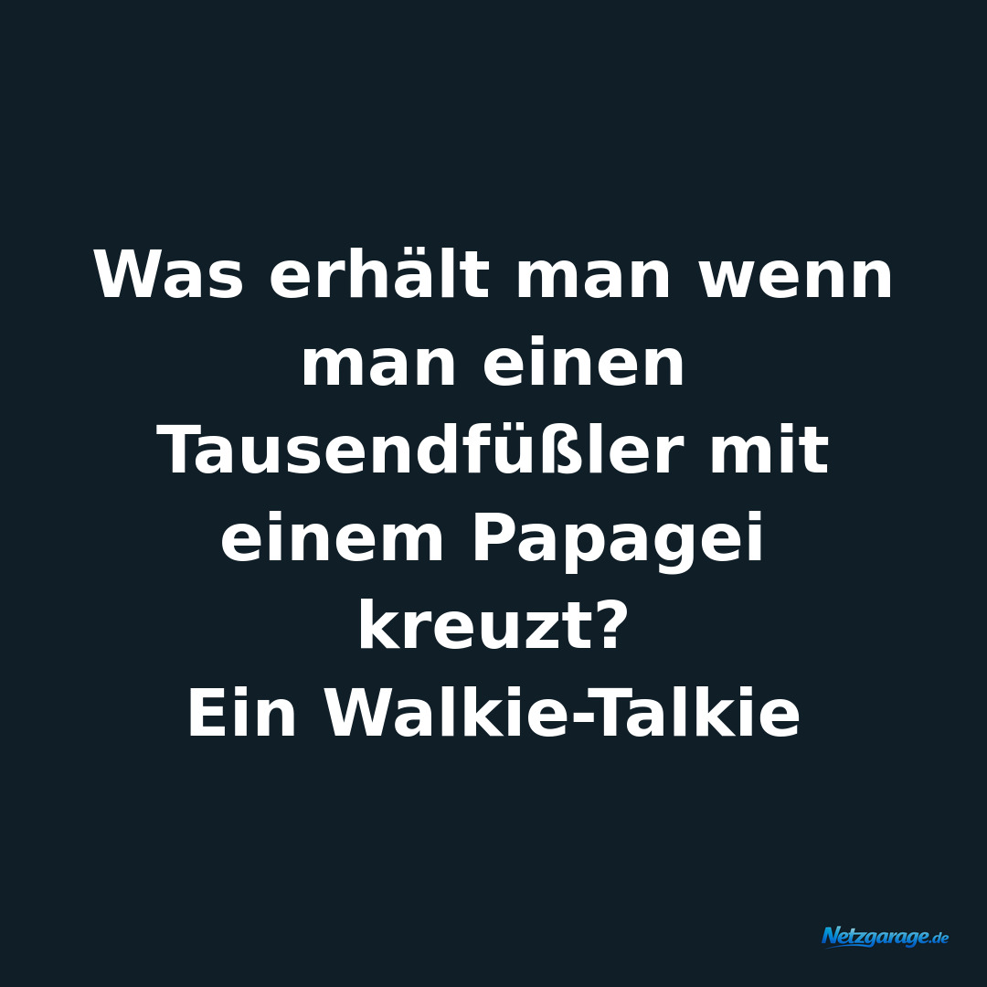 Was erhält man wenn man einen Tausendfüßler mit einem Papagei kreuzt? 
Ein Walki