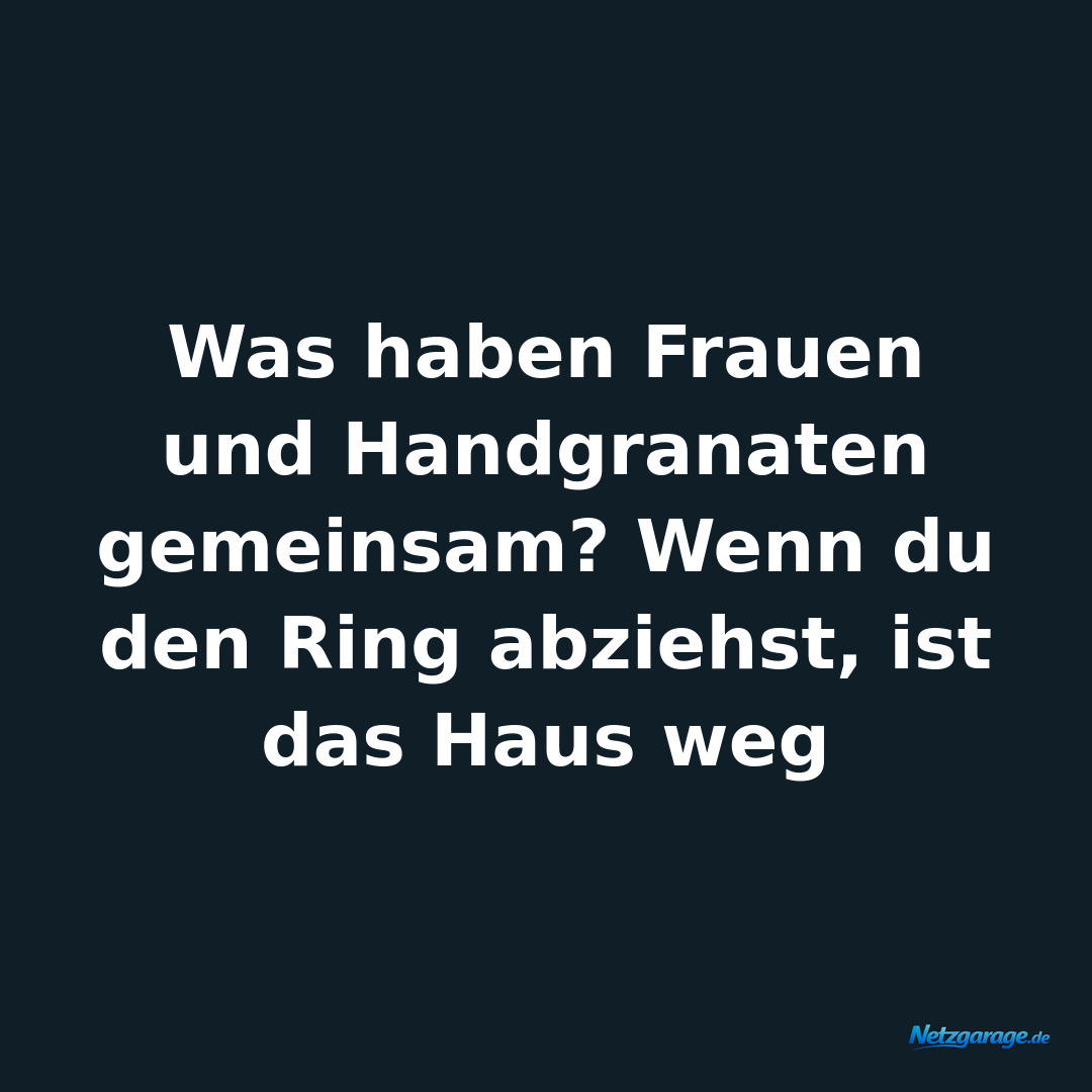 Was haben Frauen und Handgranaten gemeinsam? Wenn du den Ring abziehst, ist das 