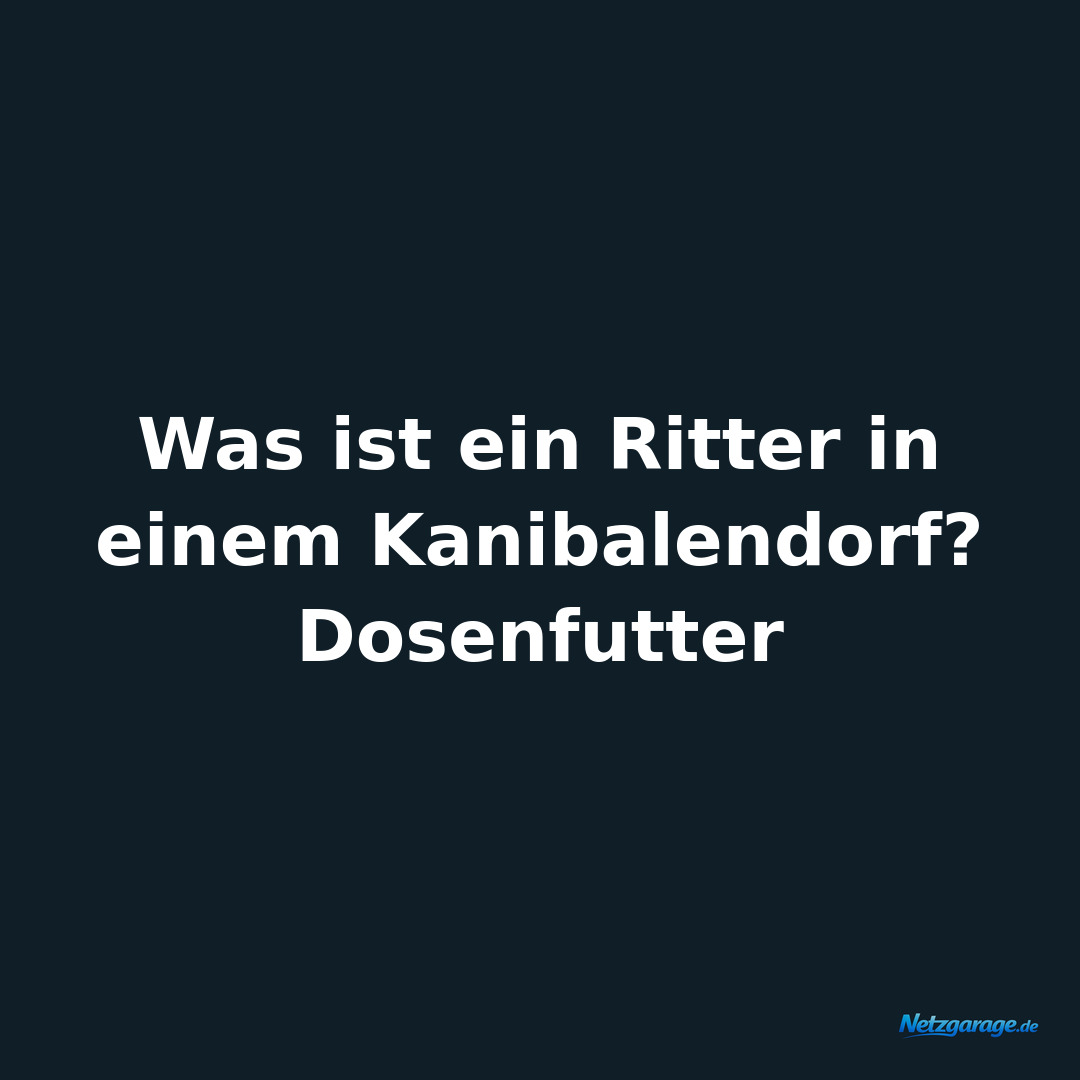 Was ist ein Ritter in einem Kanibalendorf? Dosenfutter