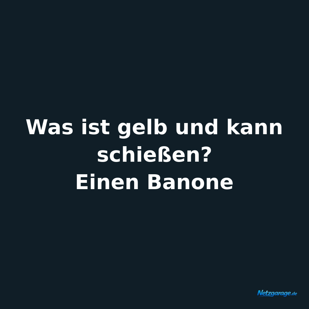 Was ist gelb und kann schießen? 
Einen Banone