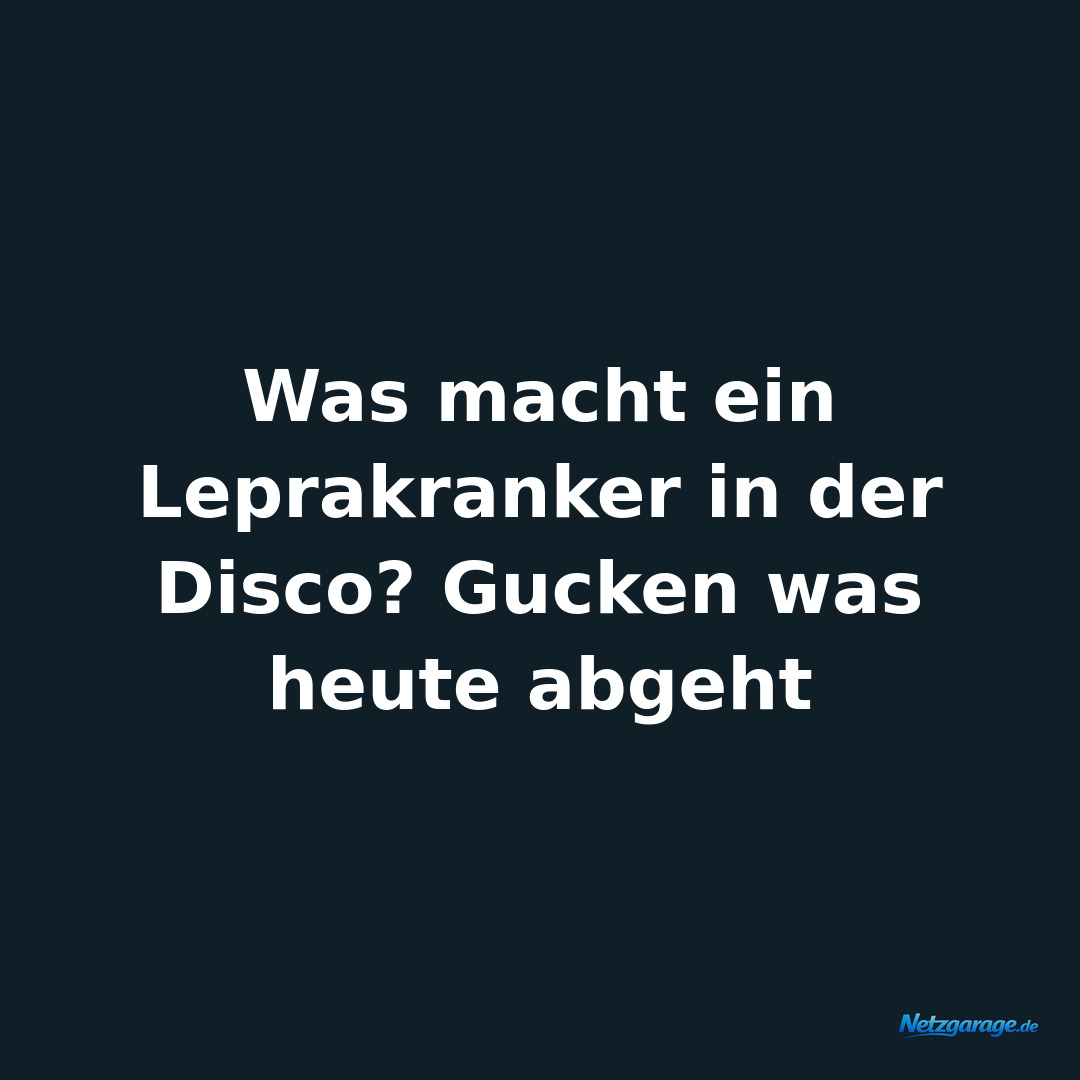 Was macht ein Leprakranker in der Disco? Gucken was heute abgeht