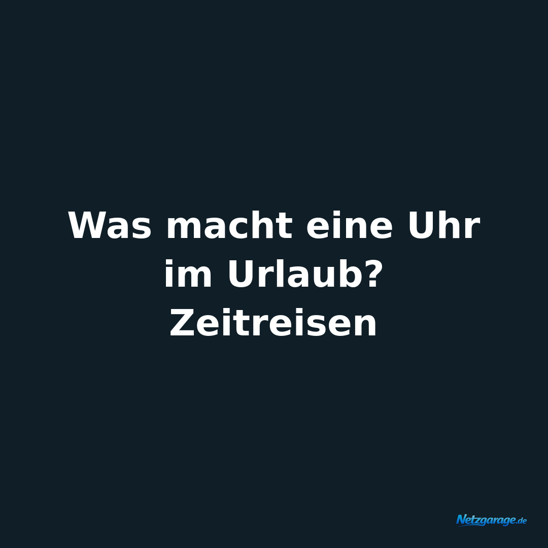 Was macht eine Uhr im Urlaub? 
Zeitreisen