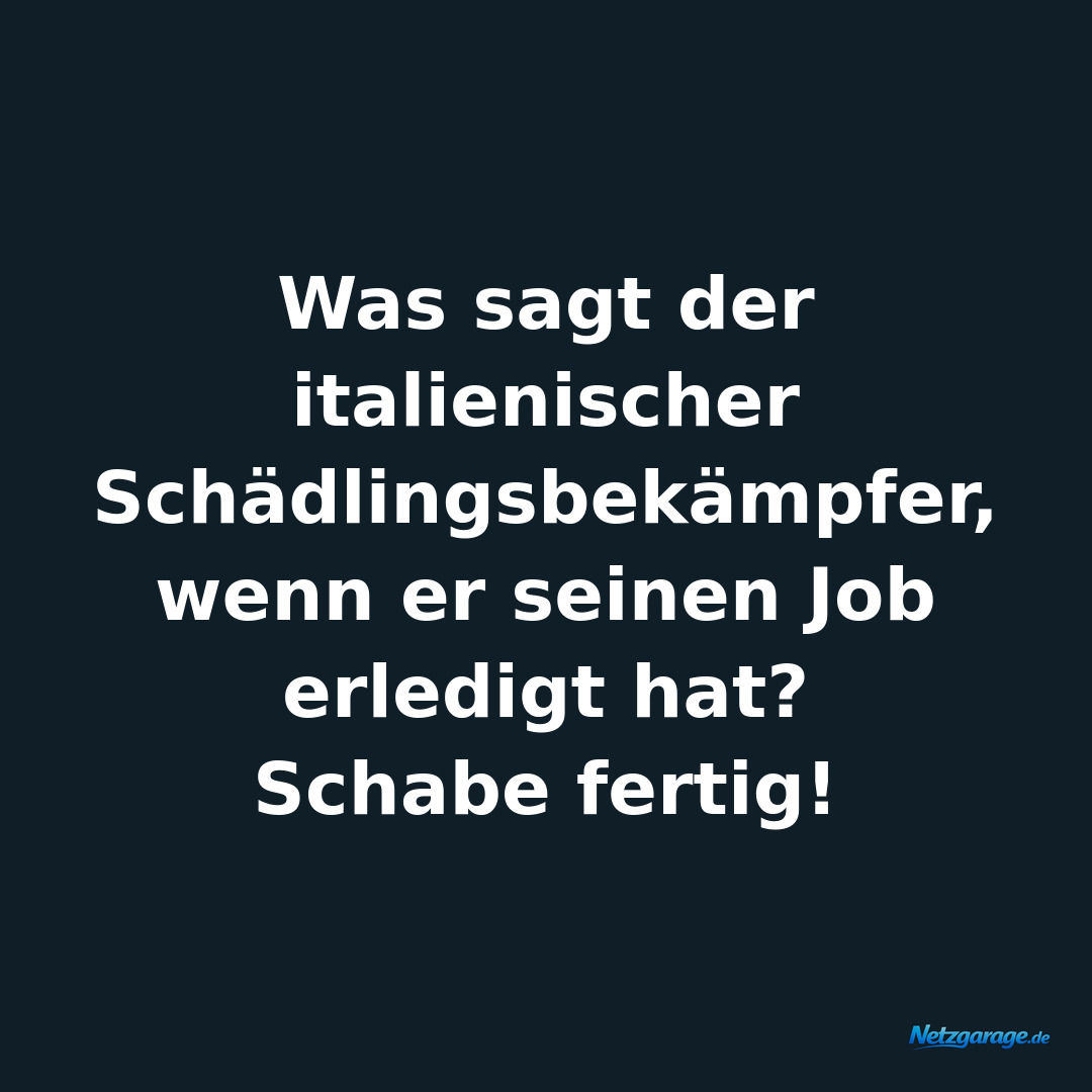 Was sagt der italienischer Schädlingsbekämpfer, wenn er seinen Job erledigt hat?