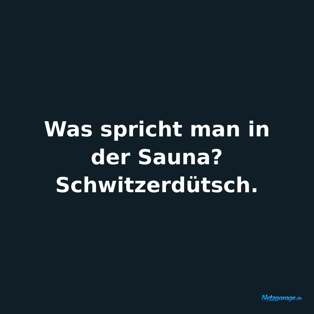 Was spricht man in der Sauna?
 
Schwitzerdütsch.