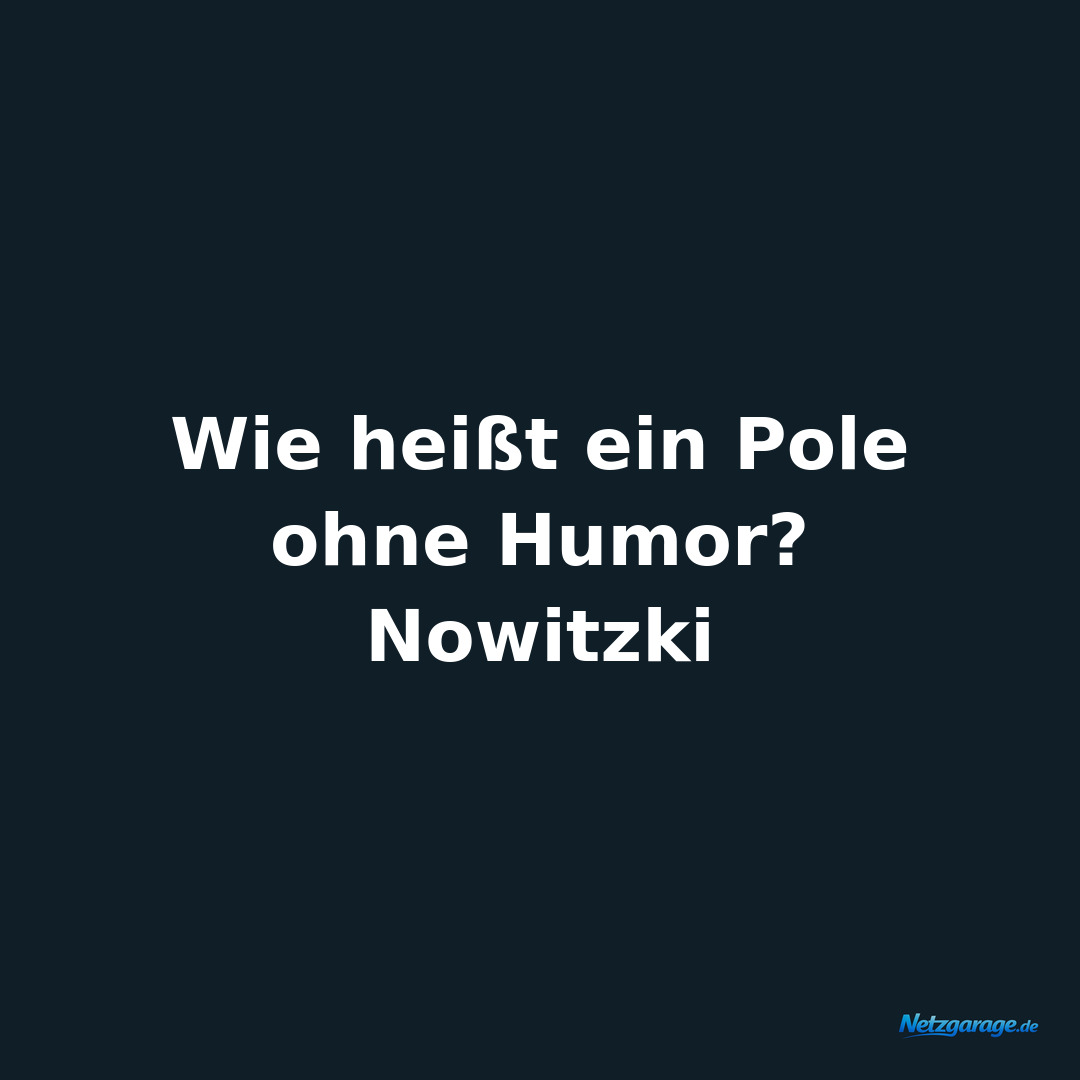 Wie heißt ein Pole ohne Humor? 
Nowitzki