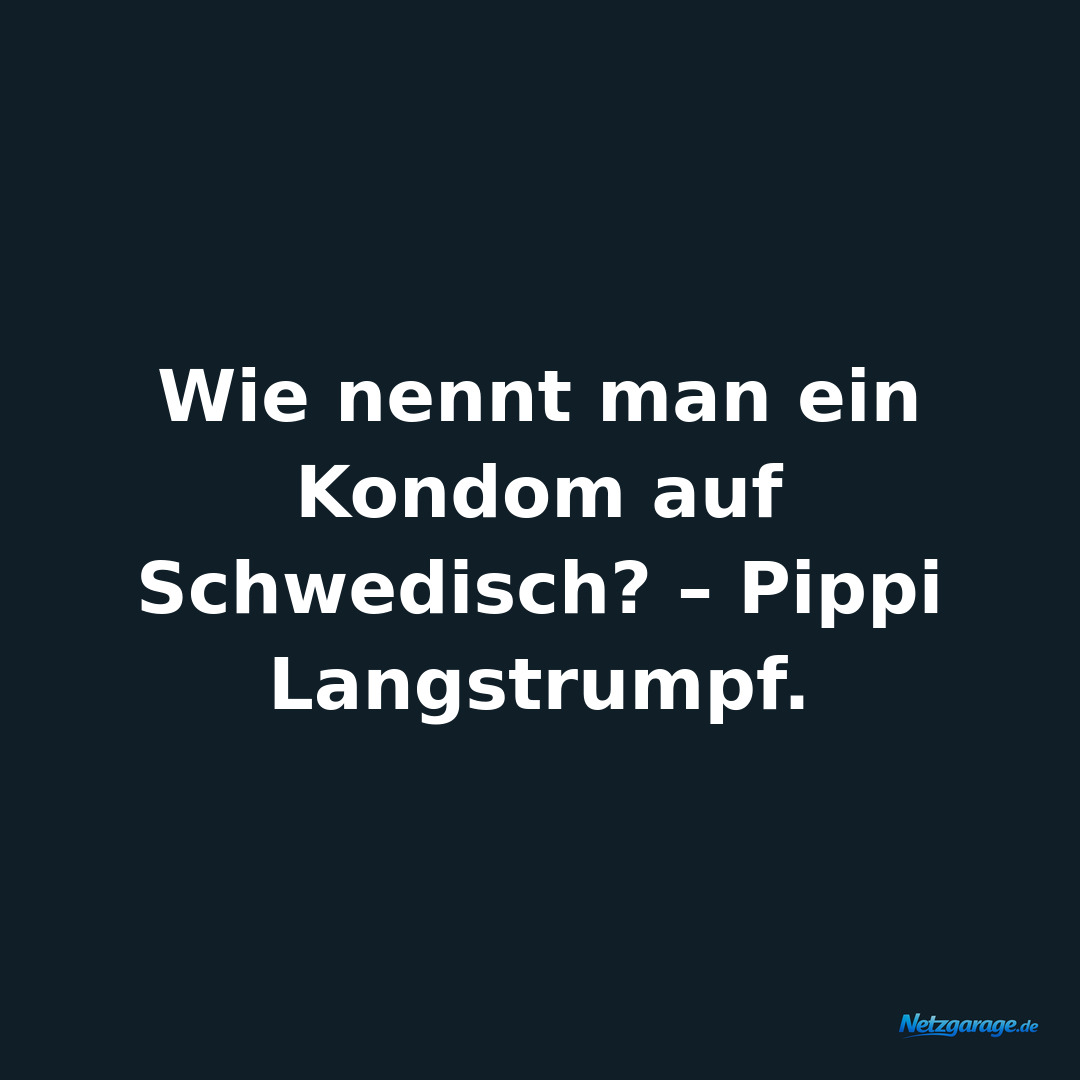 Wie nennt man ein Kondom auf Schwedisch? – Pippi Langstrumpf.
