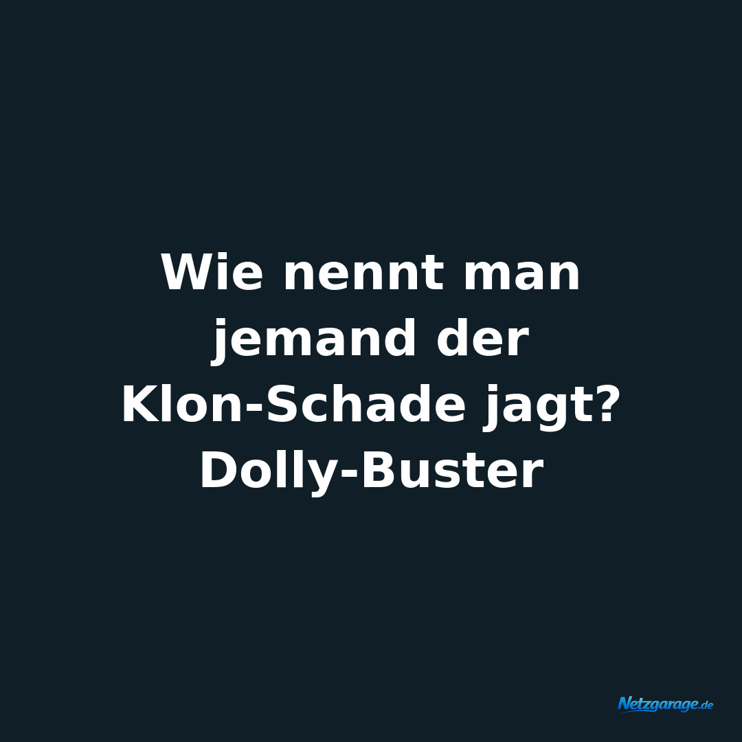 Wie nennt man jemand der Klon-Schade jagt? Dolly-Buster